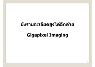 ย ังรายละเอียดสูงได้อกด้วย
            ี    ไ ้ ี ้

  Gigapixel Imaging
    g p        g g




                             27
 