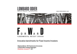Innovative benchmarks for Fixed Income Investors

Stéphane Monier, CIO Fixed Income & Currencies
Lombard Odier Investment Managers
Amsterdam, January 27th 2011
 