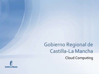 Cloud Computing Gobierno Regional deCastilla-La Mancha 