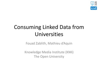 Consuming Linked Data from Universities Fouad Zablith, Mathieu d’Aquin Knowledge Media Institute (KMi) The Open University 