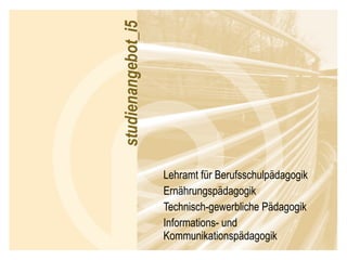 Lehramt für Berufsschulpädagogik Ernährungspädagogik Technisch-gewerbliche Pädagogik Informations- und Kommunikationspädagogik 