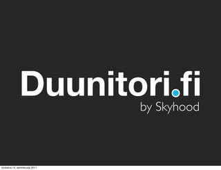 Duunitori.ﬁ                                                                by Skyhood



                      © 2011 SKYHOOD LTD. PROPRIETARY AND CONFIDENTIAL. REPRODUCTION AND DISTRIBUTION STRICTLY FORBIDDEN.
torstaina 13. tammikuuta 2011
 