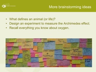More brainstorming ideas What defines an animal (or life)? Design an experiment to measure the Archimedes effect. Recall everything you know about oxygen. 