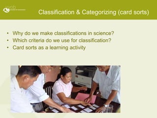 Classification & Categorizing (card sorts) Why do we make classifications in science? Which criteria do we use for classification? Card sorts as a learning activity 