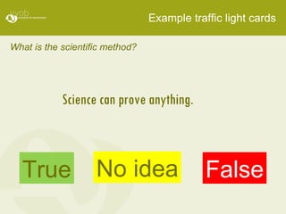 Example traffic light cards What is the scientific method? Science can prove anything.  True False No idea 
