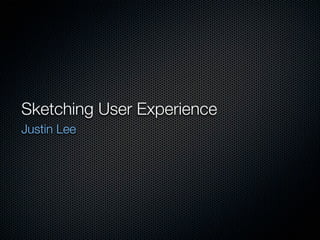 Sketching User Experience
Justin Lee
 