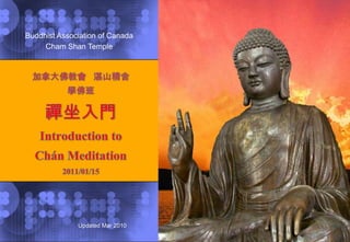 Buddhist Association of Canada Cham Shan Temple 加拿大佛教會   湛山精舍　 學佛班 禪坐入門  Introduction to  Chán Meditation 2011/01/15 