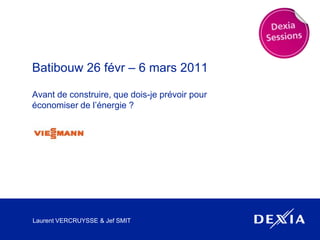 Batibouw 26 févr – 6 mars 2011 Avant de construire, que dois-je prévoir pouréconomiser de l’énergie ? Laurent VERCRUYSSE & Jef SMIT 