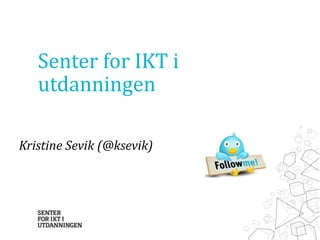 Senter for IKT i
   utdanningen

Kristine Sevik (@ksevik)
 