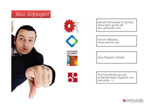 Also: Anfangen!
                  Activiti Showcase & Demos:
                  www.bpm-guide.de
                  fox.camunda.com



                  Activiti Website:
                  www.activiti.org




                  Java Magazin Artikel




                  Training Beratung und
                  professioneller Support von
                  camunda :-)
 
