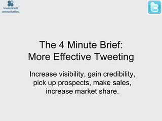 The 4 Minute Brief:
More Effective Tweeting
Increase visibility, gain credibility,
 pick up prospects, make sales,
     increase market share.
 
