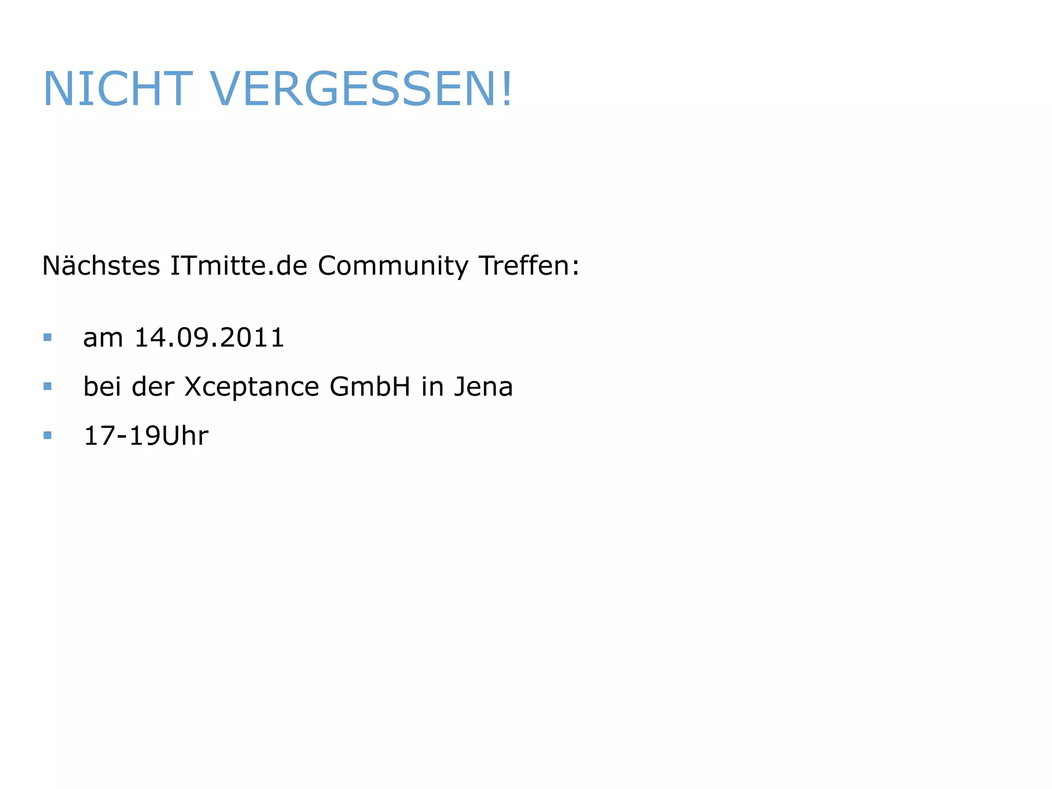 NICHT VERGESSEN!


   Nächstes ITmitte.de Community Treffen:

       am 14.09.2011
       bei der Xceptance GmbH in Jena
       17-19Uhr




ITmitte.de                               Bitterfeld – Halle – Leuna – Leipzig – Zeitz – Jena – Erfurt
 