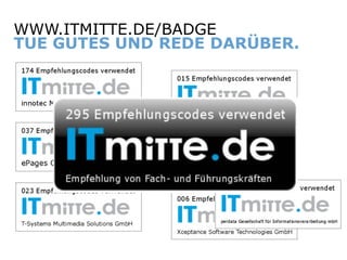 WWW.ITMITTE.DE/BADGE
   TUE GUTES UND REDE DARÜBER.




ITmitte.de         Bitterfeld – Halle – Leuna – Leipzig – Zeitz – Jena – Erfurt
 