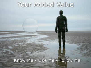 Your Added Value




Know Me - Like Me - Follow Me
 