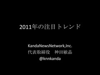 2011年の注目トレンド KandaNewsNetwork,Inc. 代表取締役　神田敏晶　 @knnkanda 