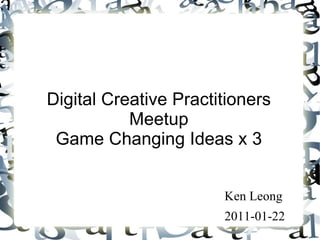 Digital Creative Practitioners Meetup Game Changing Ideas x 3 ,[object Object],[object Object]