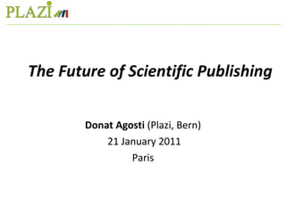 The Future of Scientific Publishing Donat Agosti  (Plazi, Bern) 21 January 2011 Paris 