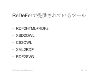 ReDeFerで提供されているツール<br />RDF2HTML+RDFa<br />XSD2OWL<br />CS2OWL<br />XML2RDF<br />RDF2SVG<br />2011.1.22<br />6<br />N. Shi...