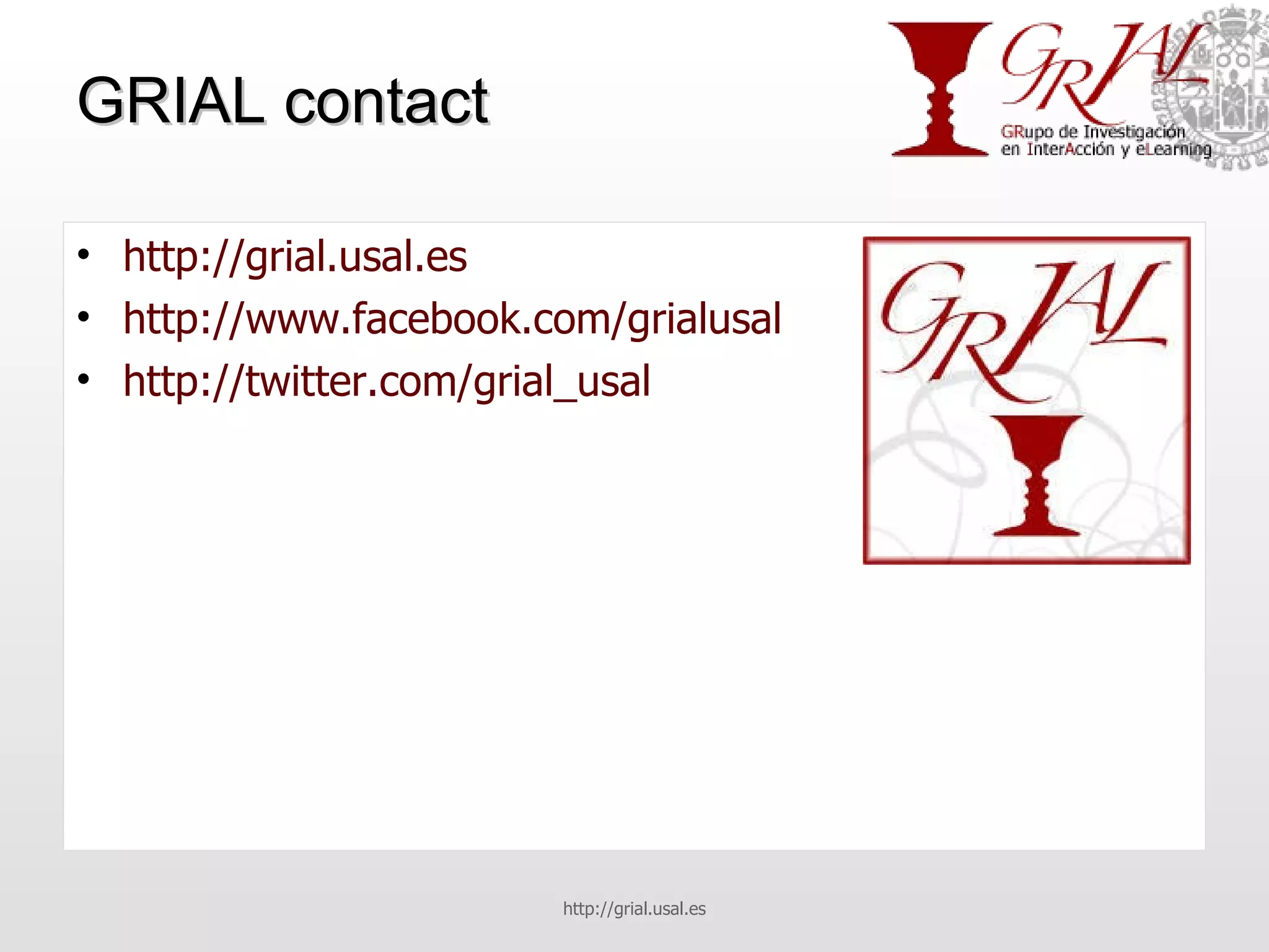 GRIAL contact http://grial.usal.es   http://www.facebook.com/grialusal   http://twitter.com/grial_usal   http://grial.usal.es 