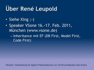 Über René Leupold
• Siehe Xing ;-)
• Speaker VSone 16.-17. Feb. 2011,
München (www.vsone.de)
– Inheritance mit EF (DB Firs...