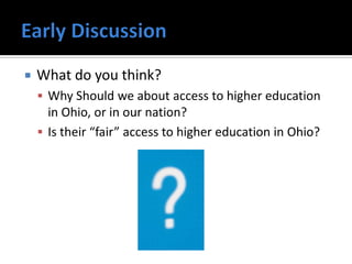    What do you think?
     Why Should we about access to higher education
      in Ohio, or in our nation?
     Is their “fair” access to higher education in Ohio?
 