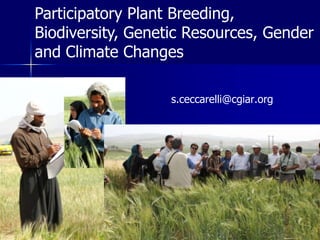 Participatory Plant Breeding, Biodiversity, Genetic Resources, Gender and Climate Changes s.ceccarelli@cgiar.org 