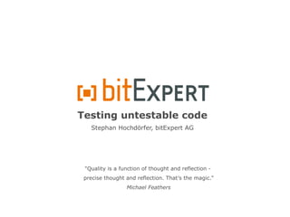 Testing untestable code Stephan Hochdörfer, bitExpert AG &quot;Quality is a function of thought and reflection -  precise thought and reflection. That’s the magic.&quot; Michael Feathers 