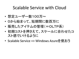 Scalable	
  Service	
  with	
  Cloud	
•                                    	
  
•                                                  	
  
•                                                         	
  
• 
                                 	
  
•  Scalable	
  Service	
  =>	
  Windows	
  Azure                 	
  
 