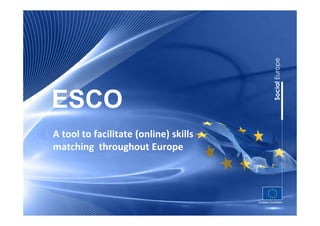 ESCO
A tool to facilitate (online) skills
matching throughout Europe
 