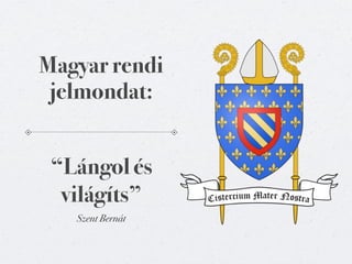 Magyar rendi
 jelmondat:


 “Lángol és
  világíts”
   Szent Bernát
 