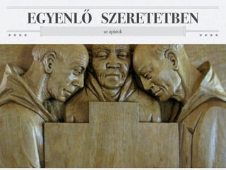 EGYENLŐ SZERETETBEN
        az apátok
 