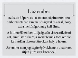 I. az ember
 Az Isten képére és hasonlatosságára teremtett
ember tisztában van méltóságával és azzal, hogy
        ezt a méltóságot meg kell élnie.
A hitben élő ember tudja igazán vissza tükrözni
azt, amit Isten akart, a szerzetesnek törekednie
   kell Ádám okozta bűn okait helyre hozni.
Az ember nem jog segítségével,hanem a szeretet
          útján jut vissza Istenhez!
 