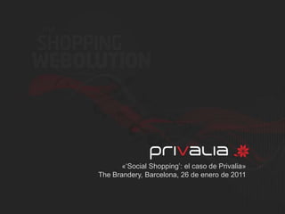 «‘Social Shopping’: el caso de Privalia» TheBrandery, Barcelona, 26 de enero de 2011 