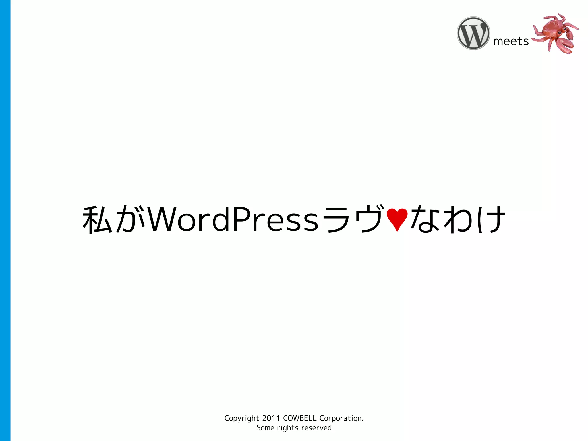meets




私がWordPressラヴ♥なわけ




     Copyright 2011 COWBELL Corporation.
             Some rights reserved
 