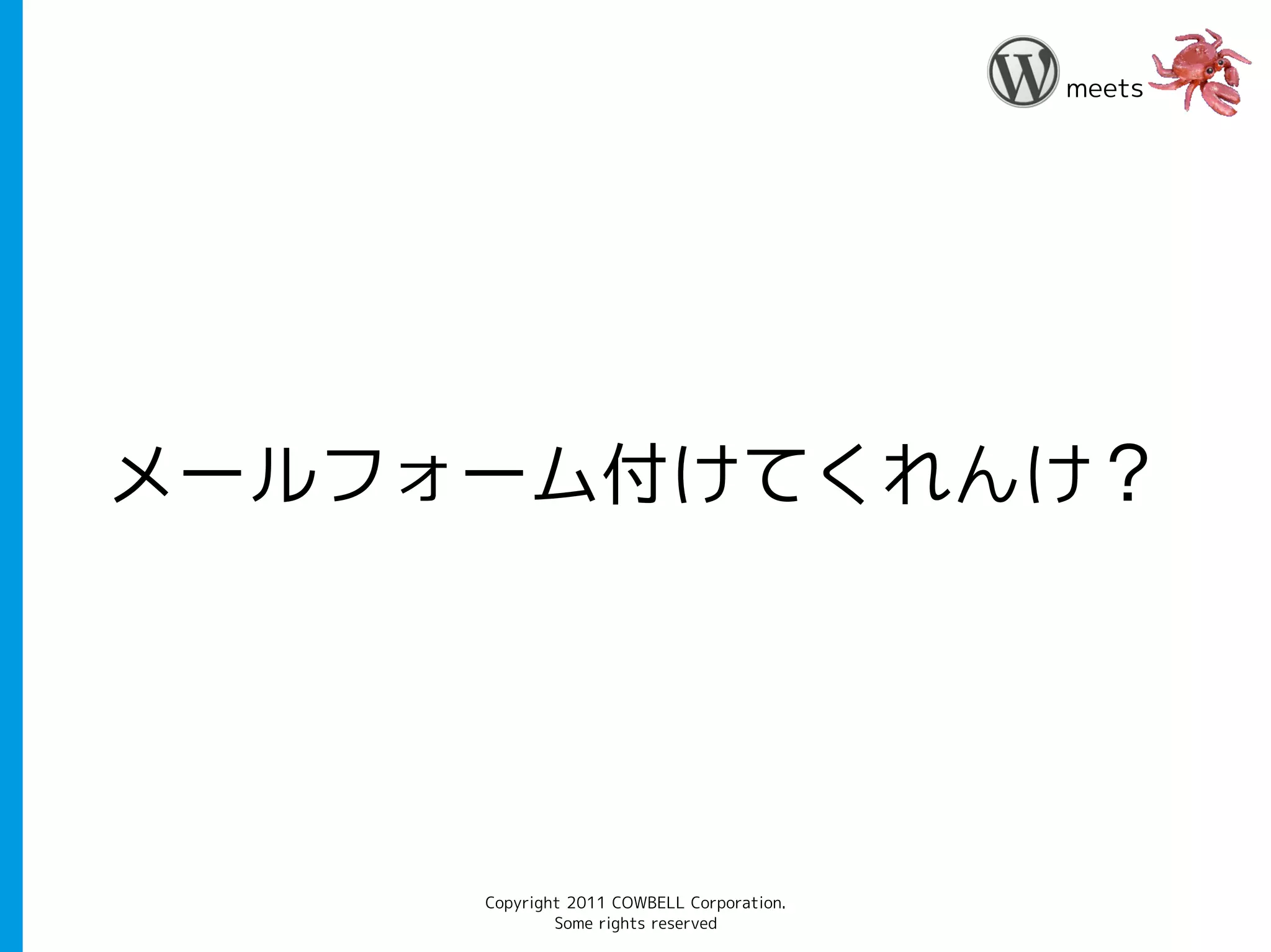 meets




メールフォーム付けてくれんけ？




     Copyright 2011 COWBELL Corporation.
             Some rights reserved
 