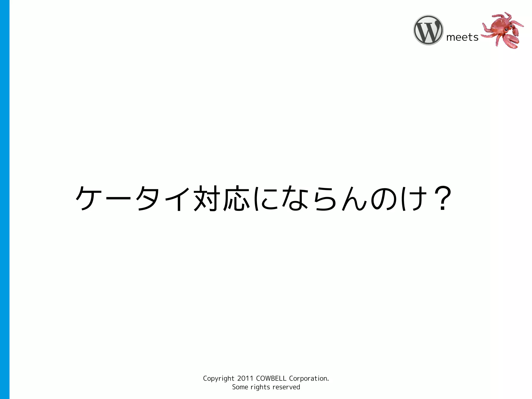 meets




ケータイ対応にならんのけ？




    Copyright 2011 COWBELL Corporation.
            Some rights reserved
 