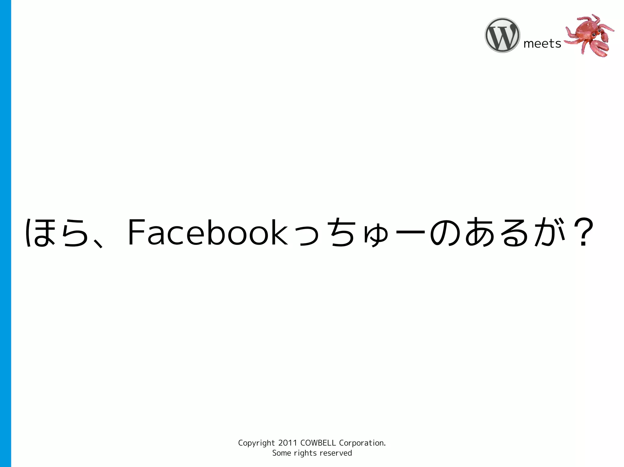 meets




ほら、Facebookっちゅーのあるが？




       Copyright 2011 COWBELL Corporation.
               Some rights reserved
 