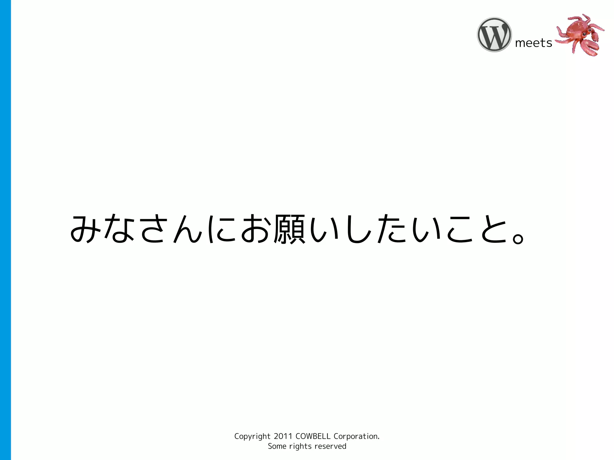 meets




みなさんにお願いしたいこと。




    Copyright 2011 COWBELL Corporation.
            Some rights reserved
 