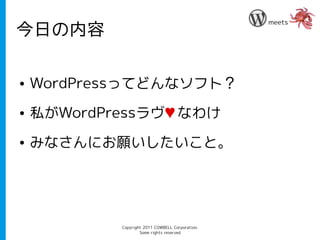 meets
今日の内容

●   WordPressってどんなソフト？
●   私がWordPressラヴ♥ なわけ
●   みなさんにお願いしたいこと。




            Copyright 2011 COWBELL Corporation.
                    Some rights reserved
 