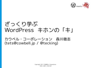 meets




ざっくり学ぶ
WordPress キホンの「キ」
カウベル・コーポレーション　森川徹志
(tets@cowbell.jp / @tecking)




            Copyright 2011 COWBELL Corporation.
                    Some rights reserved
 