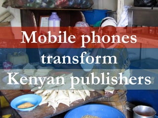 Mobile phones
   transform
Kenyan publishers
 