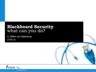 Blackboard Security what can you do? Ir. Willem van Valkenburg 