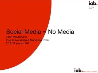 Social Media = No Media
John Meulemans
Interactive Media & Marketing Event
26 & 27 januari 2011
 