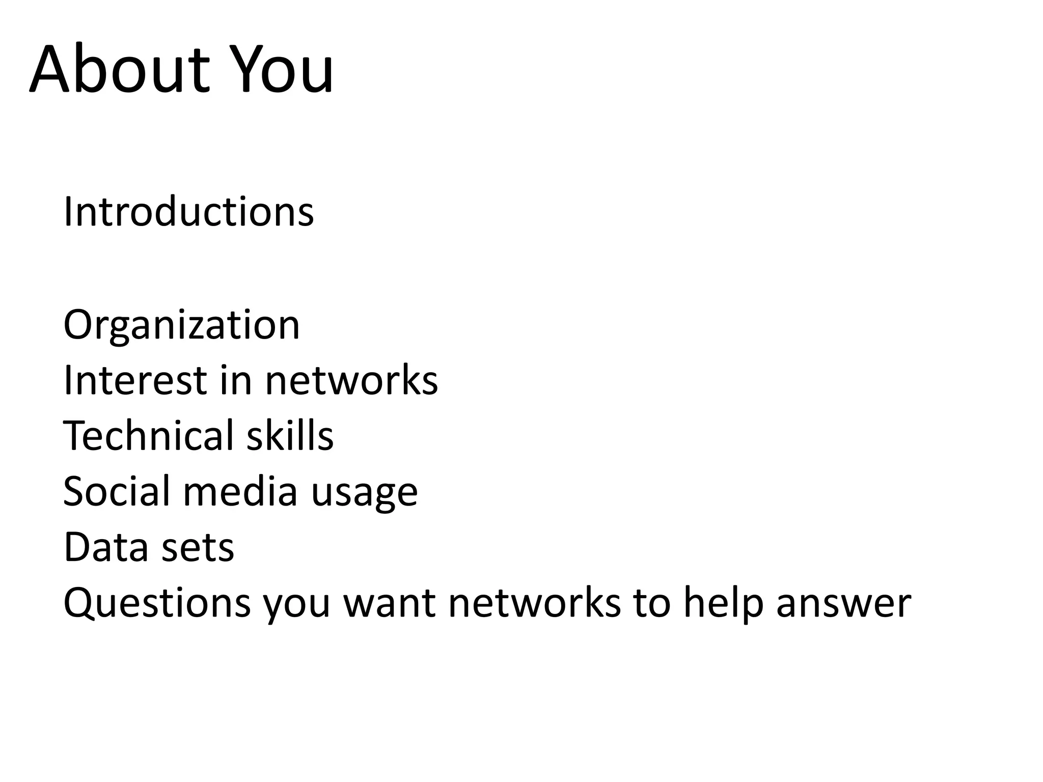 About YouIntroductionsOrganizationInterest in networksTechnical skillsSocial media usageData setsQuestions you want networks to help answer
