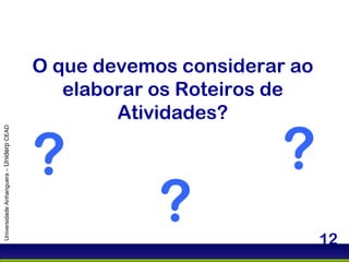 O que devemos considerar ao elaborar os Roteiros de Atividades? Universidade Anhanguera –  Uniderp  CEAD ? ? ? 