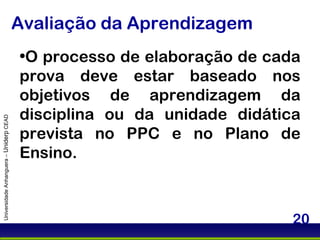 Avaliação da Aprendizagem Universidade Anhanguera –  Uniderp  CEAD O processo de elaboração de cada prova deve estar baseado nos objetivos de aprendizagem da disciplina ou da unidade didática prevista no PPC e no Plano de Ensino. 