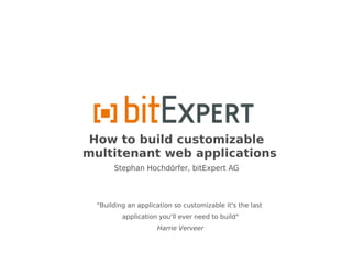 How to build customizable
multitenant web applications
       Stephan Hochdörfer, bitExpert AG




  "Building an application so customizable it's the last
          application you'll ever need to build"
                     Harrie Verveer
 