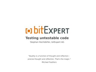 Testing untestable code
   Stephan Hochdörfer, bitExpert AG




 "Quality is a function of thought and reflection -
 precise thought and reflection. That’s the magic."
                 Michael Feathers
 
