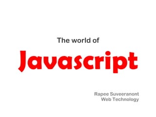 The world of


Javascript
             Rapee Suveeranont
               Web Technology
 
