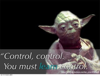 “Control, control.
 You must learn control.”
                http://www.slideshare.net/kei_s/ss-4769628
2011   1   29
 
